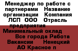 Менеджер по работе с партнерами › Название организации ­ Компания ЛСП, ООО › Отрасль предприятия ­ Event › Минимальный оклад ­ 90 000 - Все города Работа » Вакансии   . Ненецкий АО,Красное п.